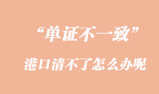 單證不一致，港口清不了怎么辦呢？