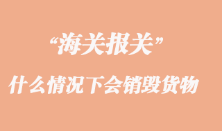 海關(guān)什么情況下會銷毀貨物
