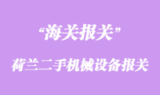 荷蘭二手機械設備采購進口報關手續流程