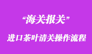 進(jìn)口茶葉報關(guān)清關(guān)操作流程