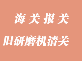 舊研磨機(jī)進(jìn)口清關(guān)流程