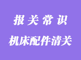 進(jìn)口德國(guó)機(jī)床配件清關(guān)指南_清關(guān)流程詳解